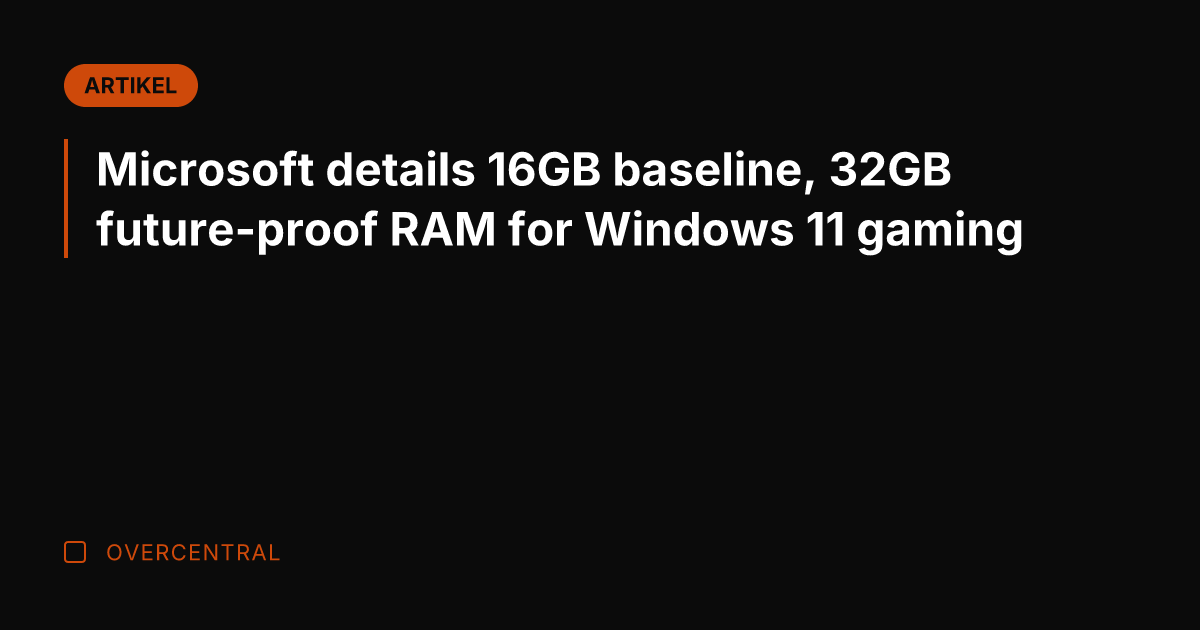 Microsoft details 16GB baseline, 32GB future-proof RAM for Windows 11 gaming