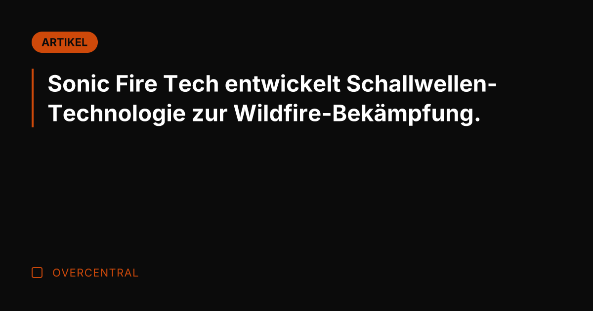 Sonic Fire Tech entwickelt Schallwellen-Technologie zur Wildfire-Bekämpfung.