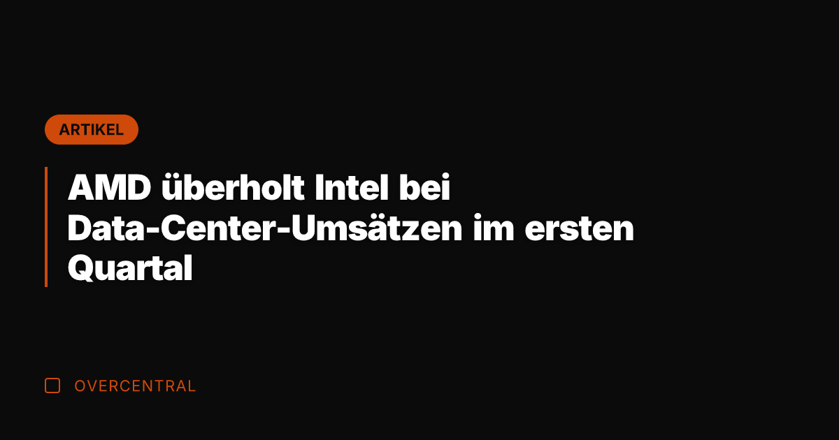 AMD überholt Intel bei Data-Center-Umsätzen im ersten Quartal