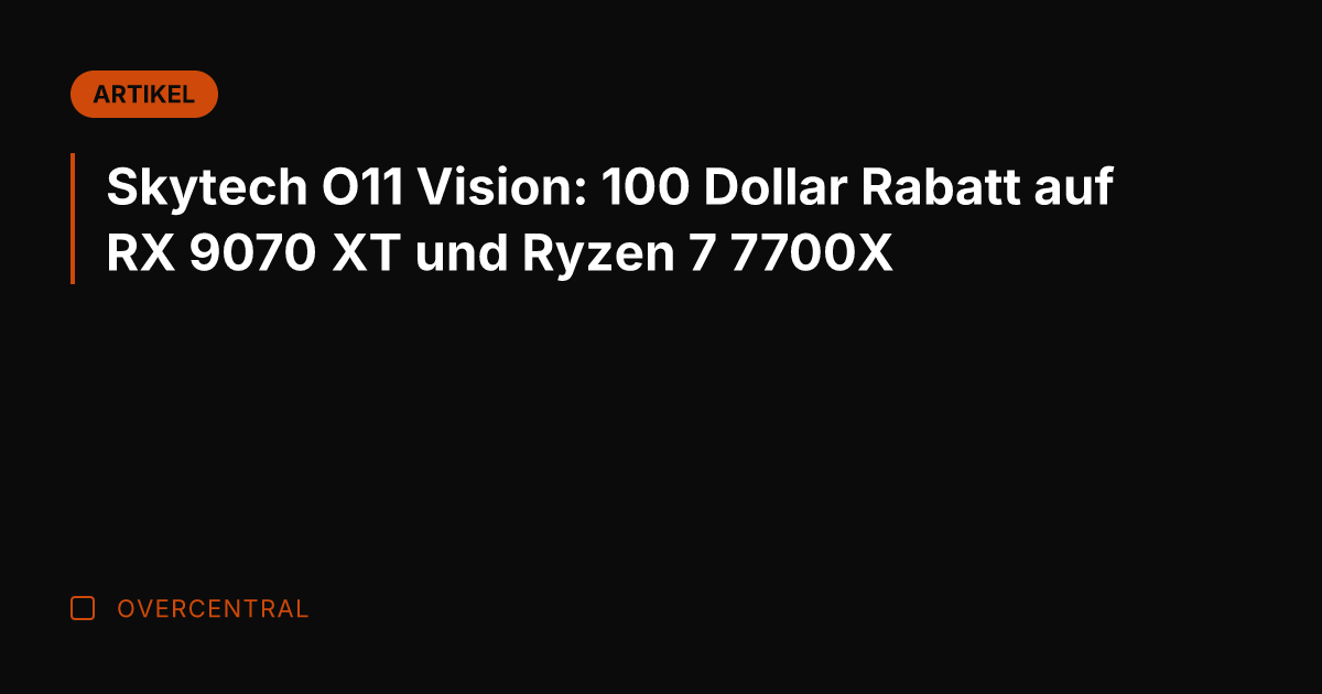 Skytech O11 Vision: 100 Dollar Rabatt auf RX 9070 XT und Ryzen