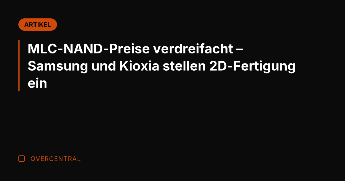MLC-NAND-Preise verdreifacht – Samsung und Kioxia stellen 2D-Fertigung ein