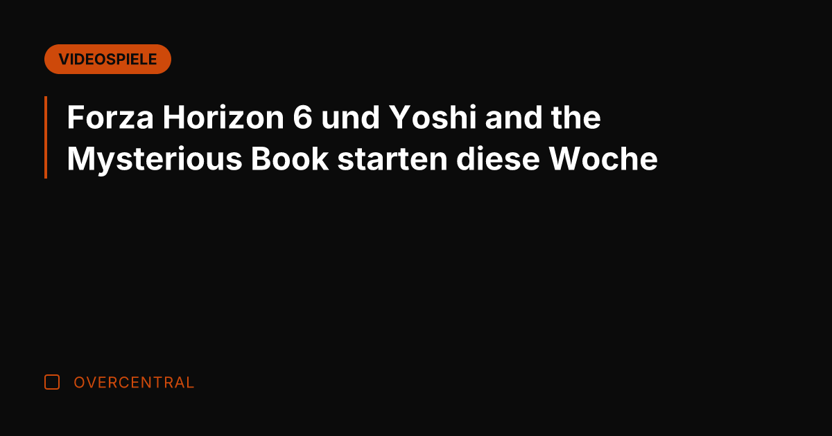 Forza Horizon 6 und Yoshi and the Mysterious Book starten diese Woche