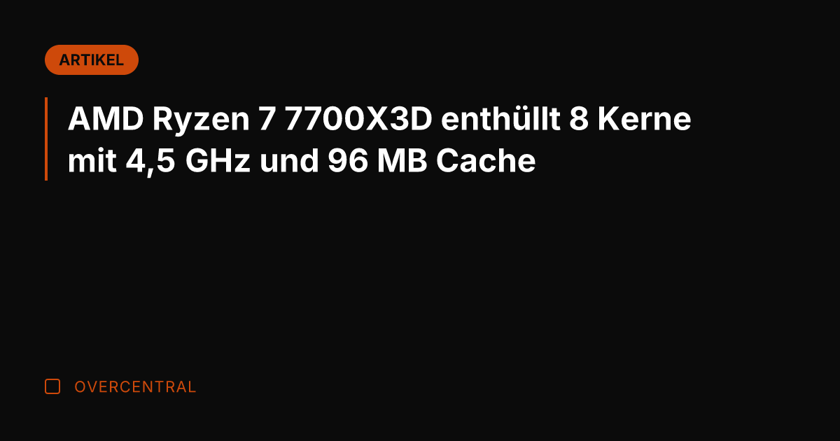 AMD Ryzen 7 7700X3D enthüllt 8 Kerne mit 4,5 GHz und 96