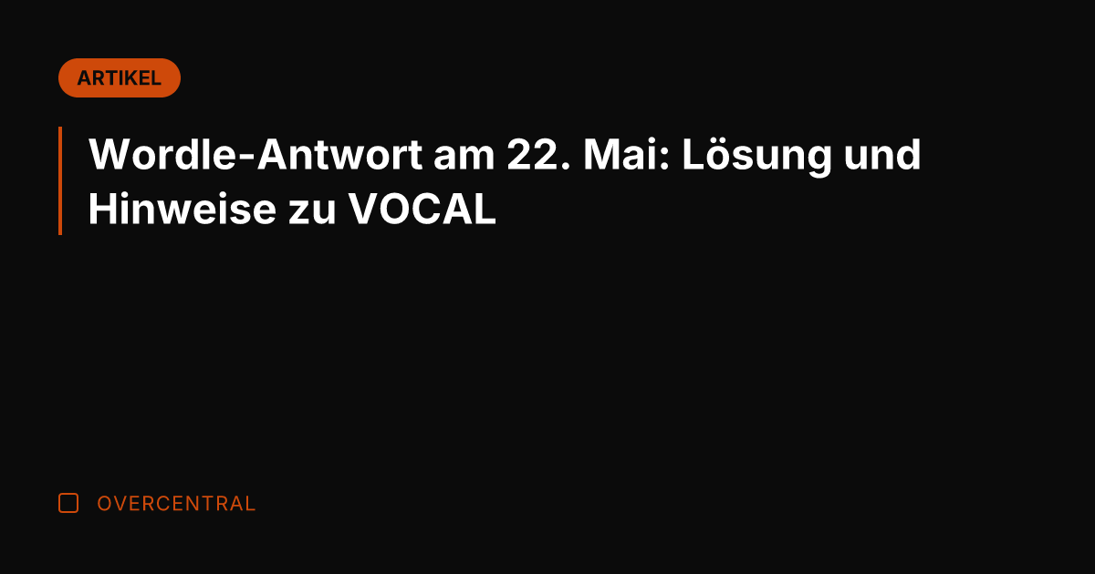 Wordle-Antwort am 22. Mai: Lösung und Hinweise zu VOCAL