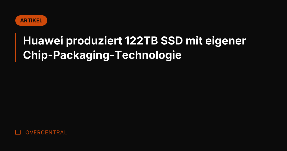 Huawei produziert 122TB SSD mit eigener Chip-Packaging-Technologie