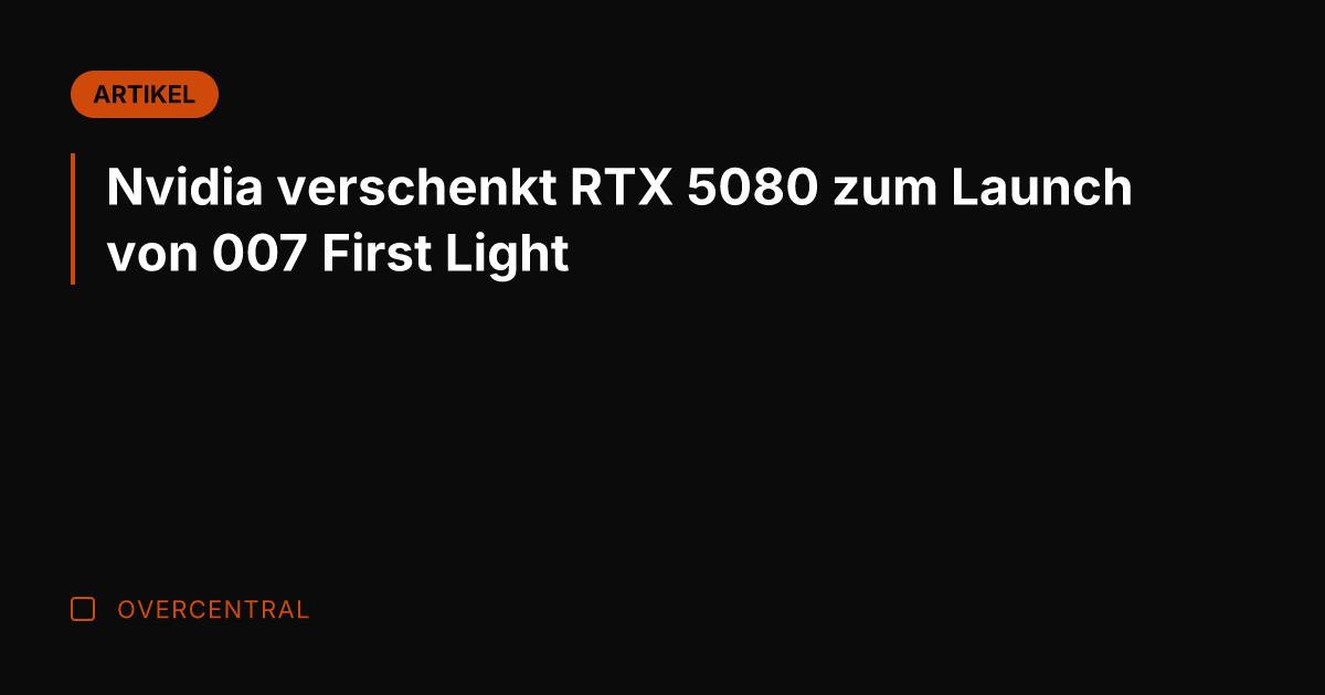 Nvidia verschenkt RTX 5080 zum Launch von 007 First Light