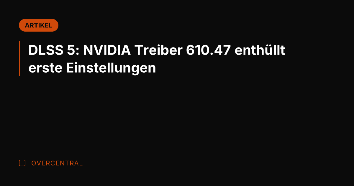 DLSS 5: NVIDIA Treiber 610.47 enthüllt erste Einstellungen
