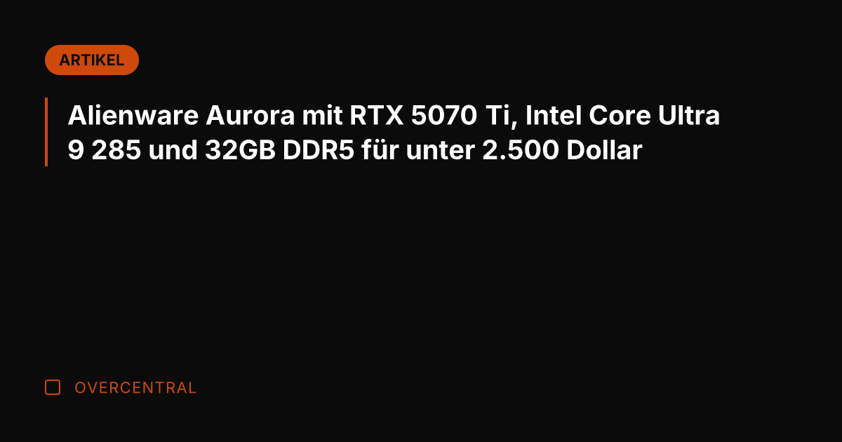Alienware Aurora mit RTX 5070 Ti, Intel Core Ultra 9 285 und
