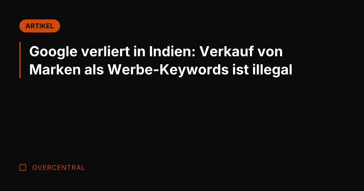 Google verliert in Indien: Verkauf von Marken als Werbe-Keywords ist illegal