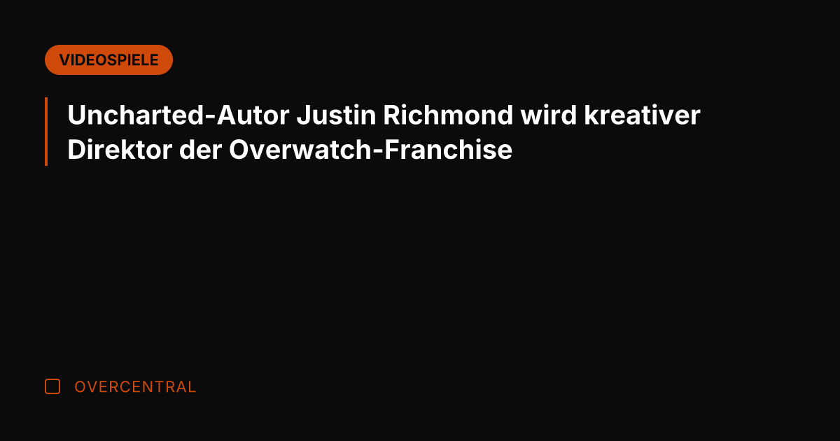 Uncharted-Autor Justin Richmond wird kreativer Direktor der Overwatch-Franchise