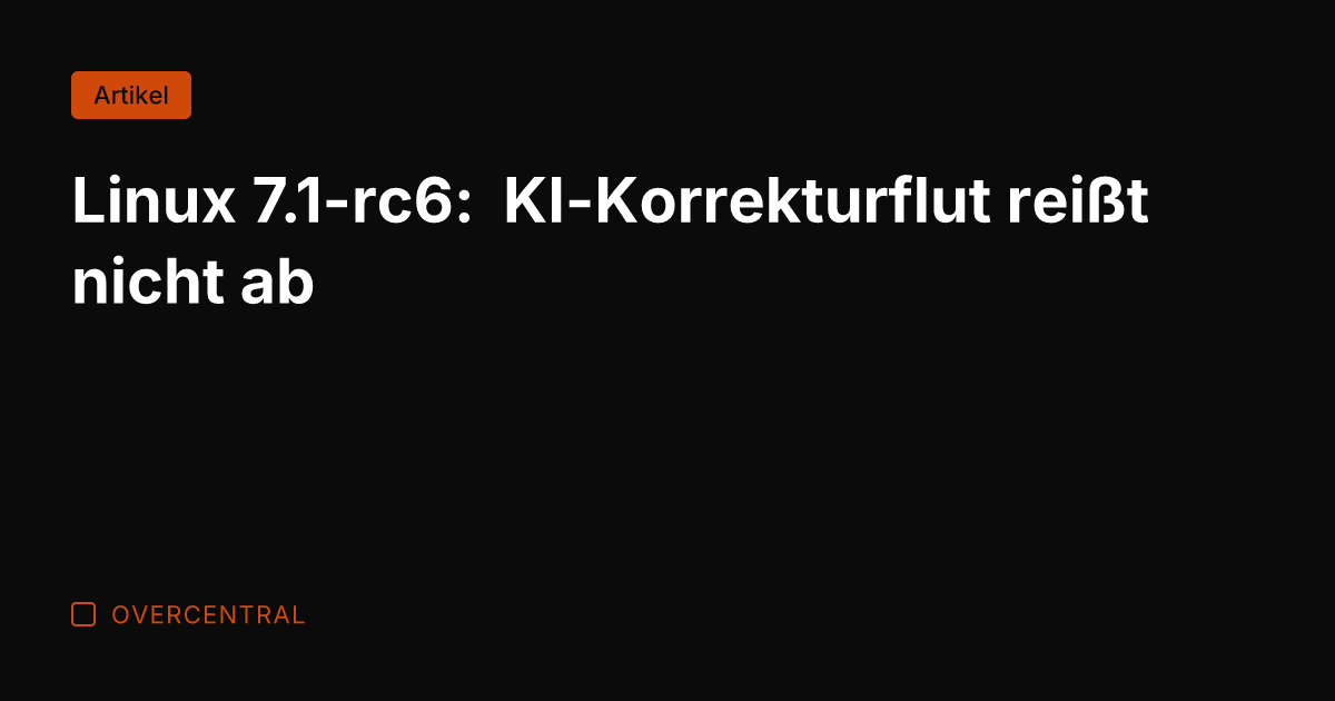 Linux 7.1-rc6: KI-Korrekturflut reißt nicht ab