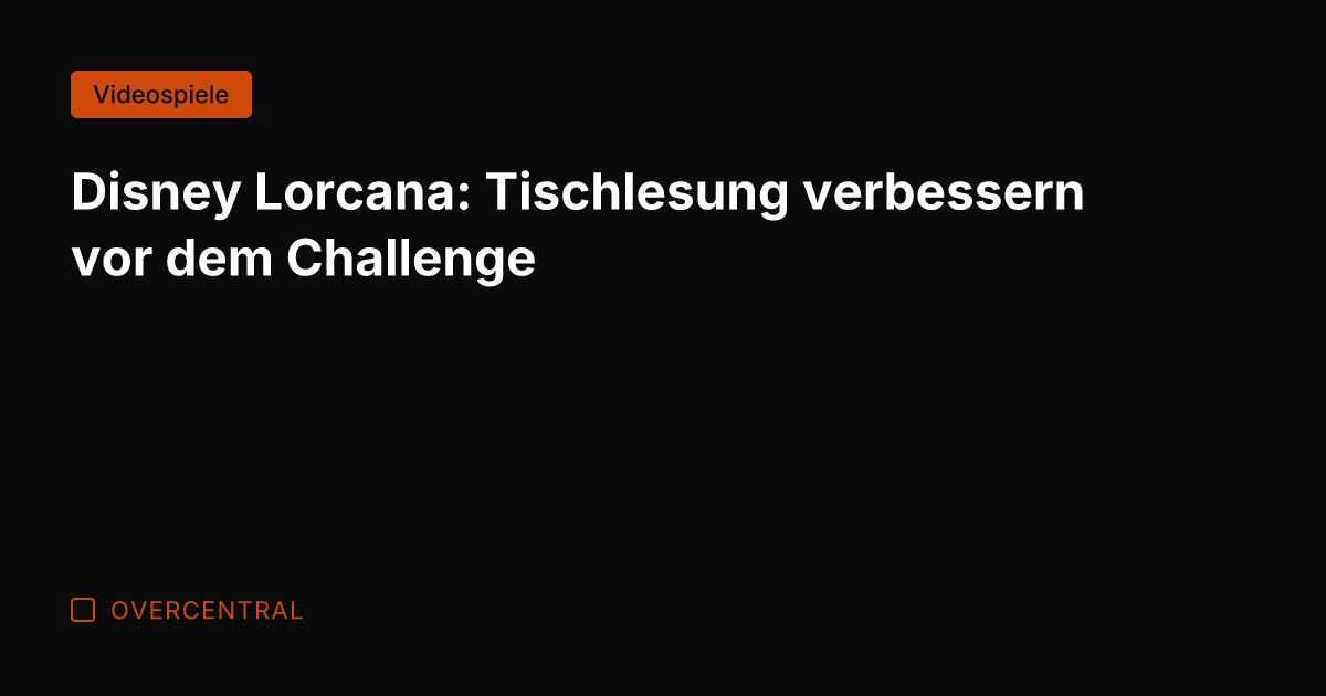 Disney Lorcana: Tischlesung verbessern vor dem Challenge