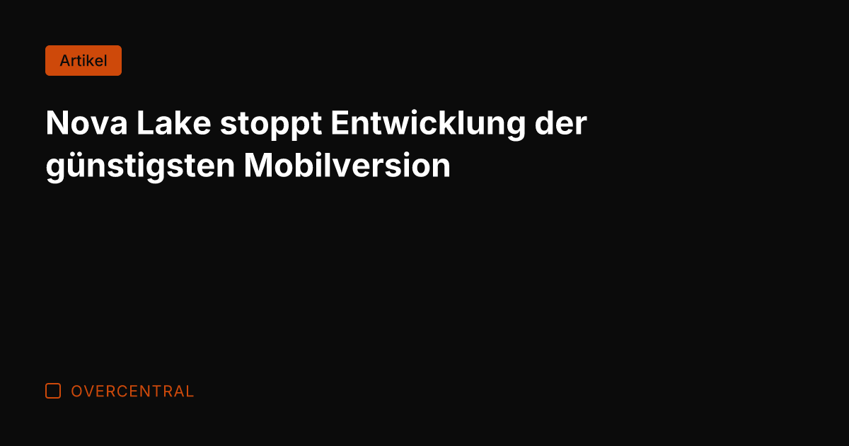 Nova Lake stoppt Entwicklung der günstigsten Mobilversion