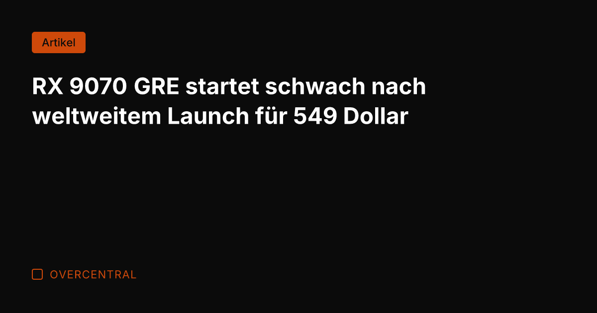 RX 9070 GRE startet schwach nach weltweitem Launch für 549 Dollar