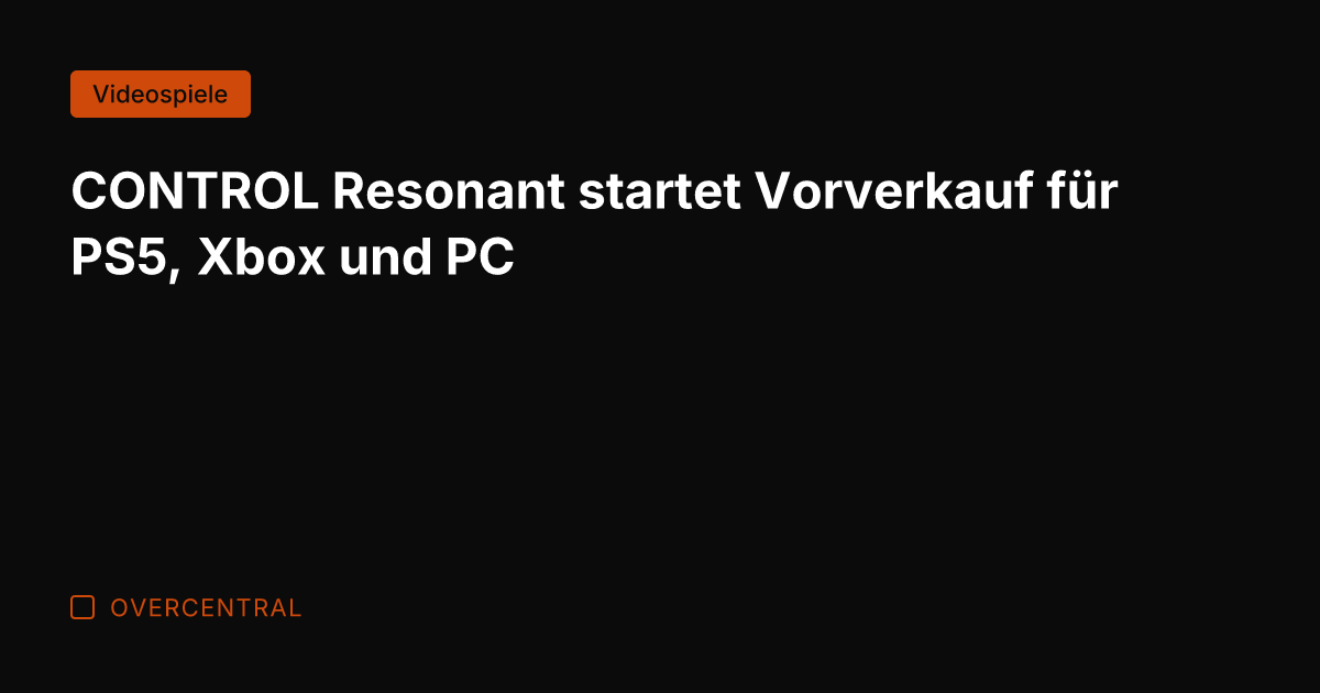 CONTROL Resonant startet Vorverkauf für PS5, Xbox und PC