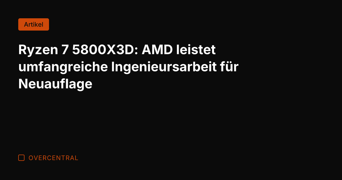 Ryzen 7 5800X3D: AMD leistet umfangreiche Ingenieursarbeit für Neuauflage