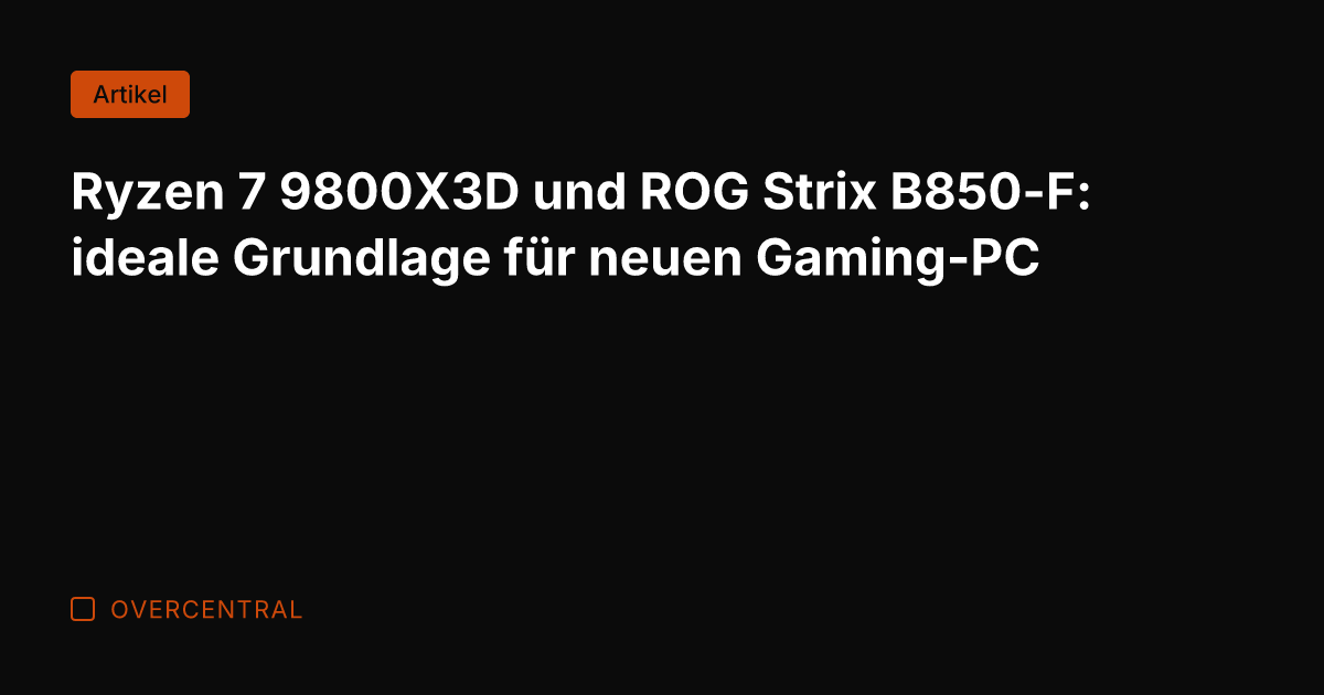 Ryzen 7 9800X3D und ROG Strix B850-F: ideale Grundlage für neuen Gaming-PC