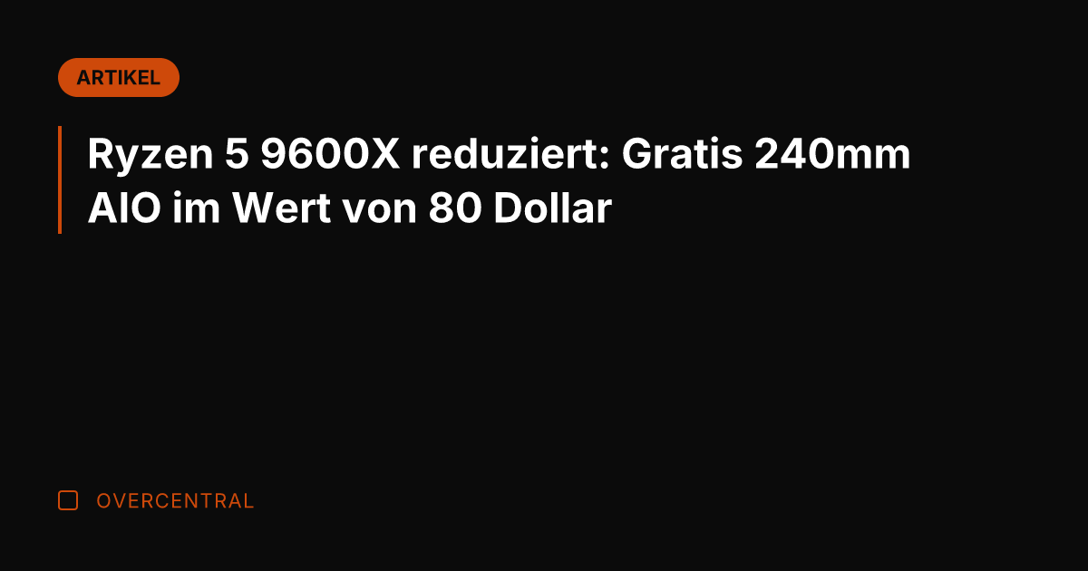Ryzen 5 9600X reduziert: Gratis 240mm AIO im Wert von 80 Dollar
