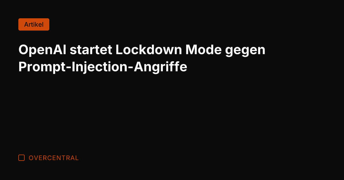 OpenAI startet Lockdown Mode gegen Prompt-Injection-Angriffe