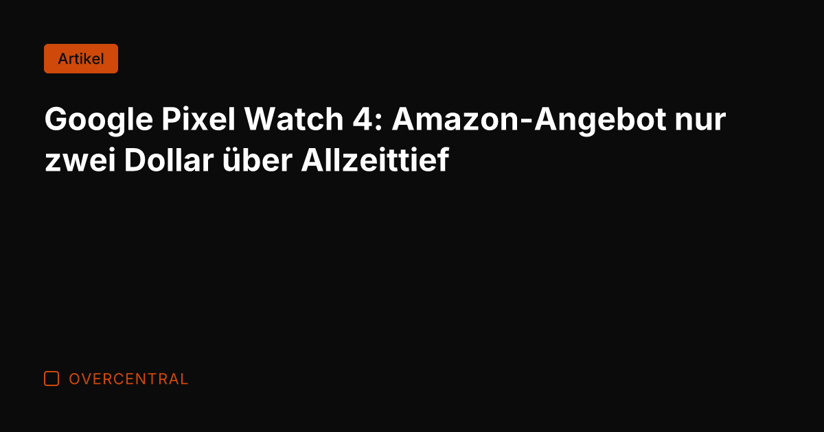 Google Pixel Watch 4: Amazon-Angebot nur zwei Dollar über Allzeittief
