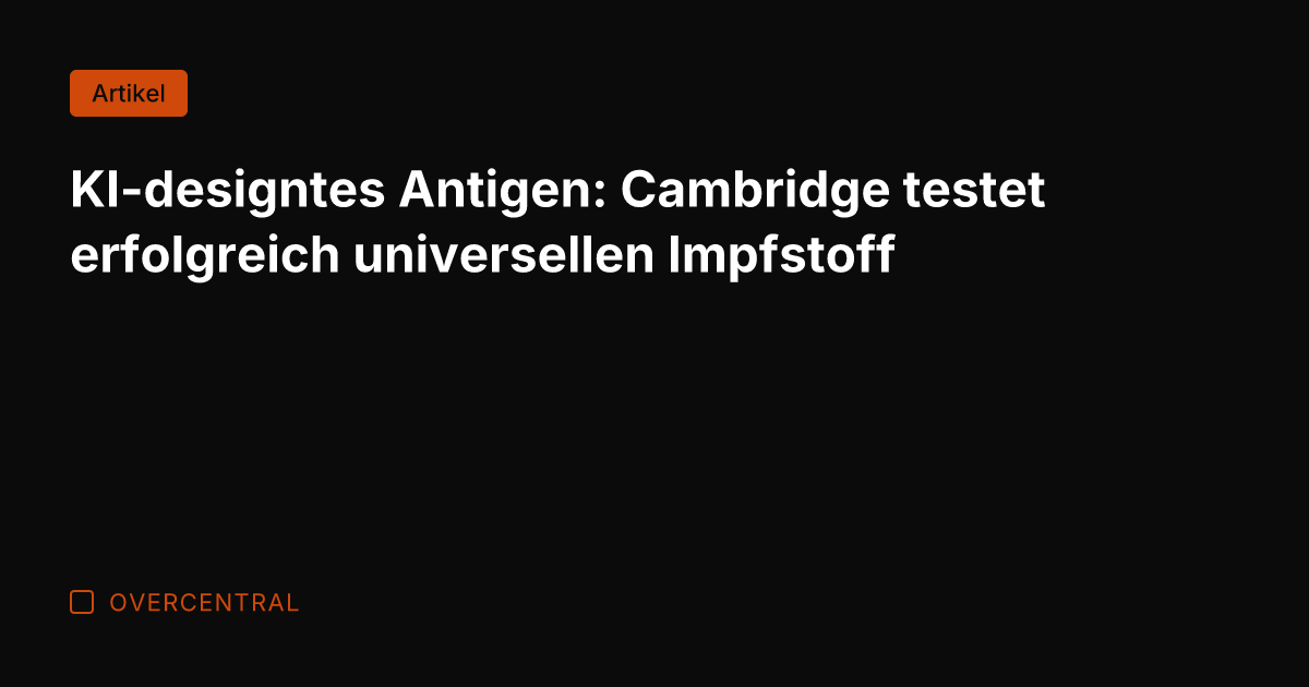 KI-designtes Antigen: Cambridge testet erfolgreich universellen Impfstoff