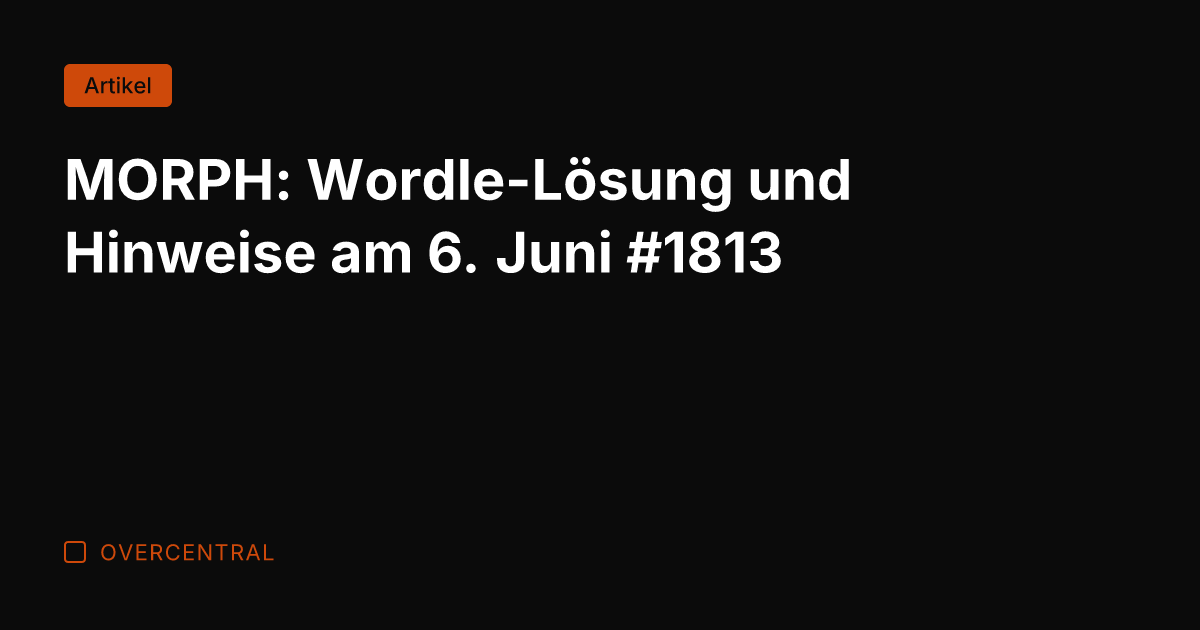MORPH: Wordle-Lösung und Hinweise am 6. Juni #1813
