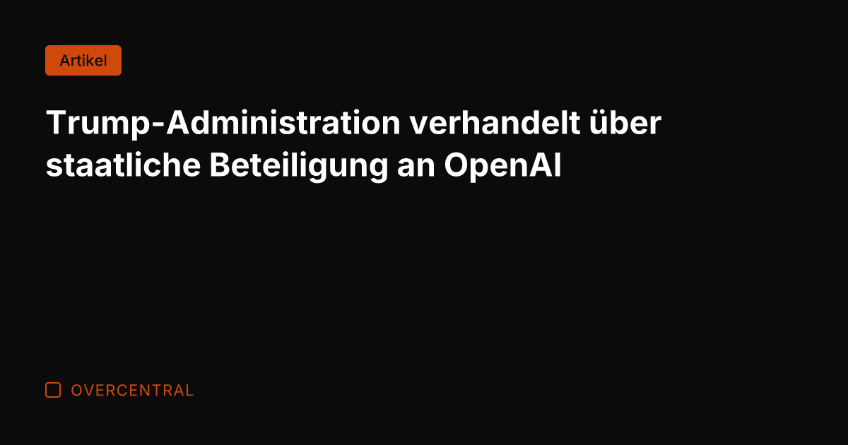 Trump-Administration verhandelt über staatliche Beteiligung an OpenAI
