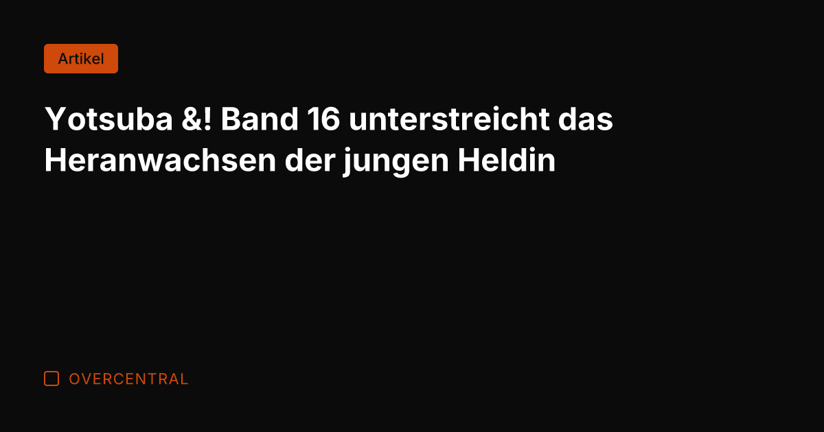 Yotsuba &! Band 16 unterstreicht das Heranwachsen der jungen Heldin
