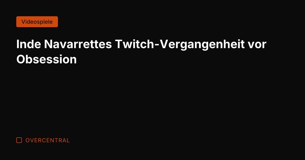 Inde Navarrettes Twitch-Vergangenheit vor Obsession