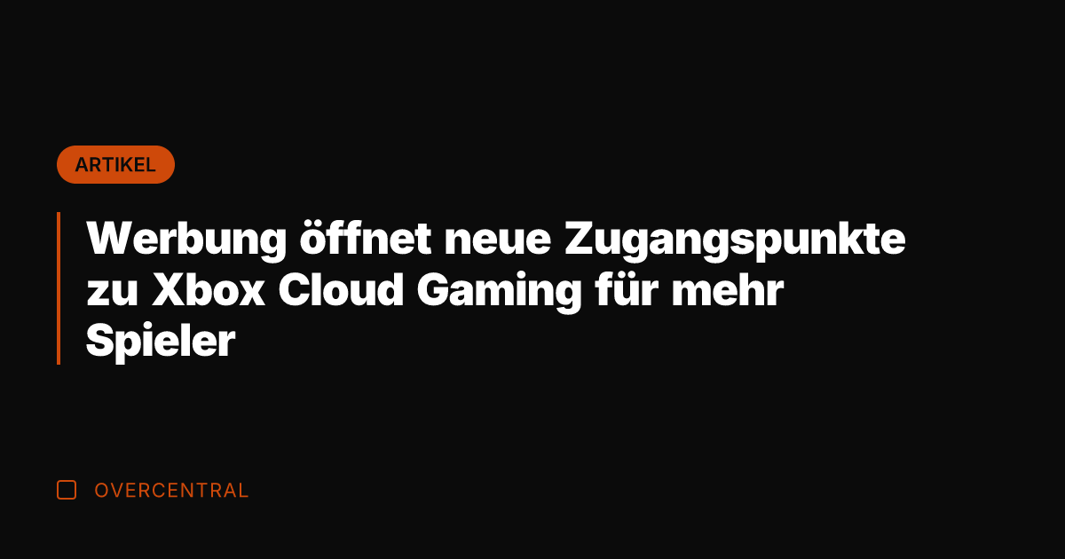 Werbung öffnet neue Zugangspunkte zu Xbox Cloud Gaming für mehr Spieler