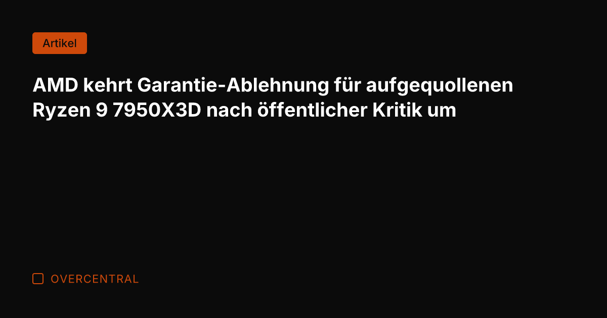 AMD kehrt Garantie-Ablehnung für aufgequollenen Ryzen 9 7950X3D nach öffentlicher Kritik um
