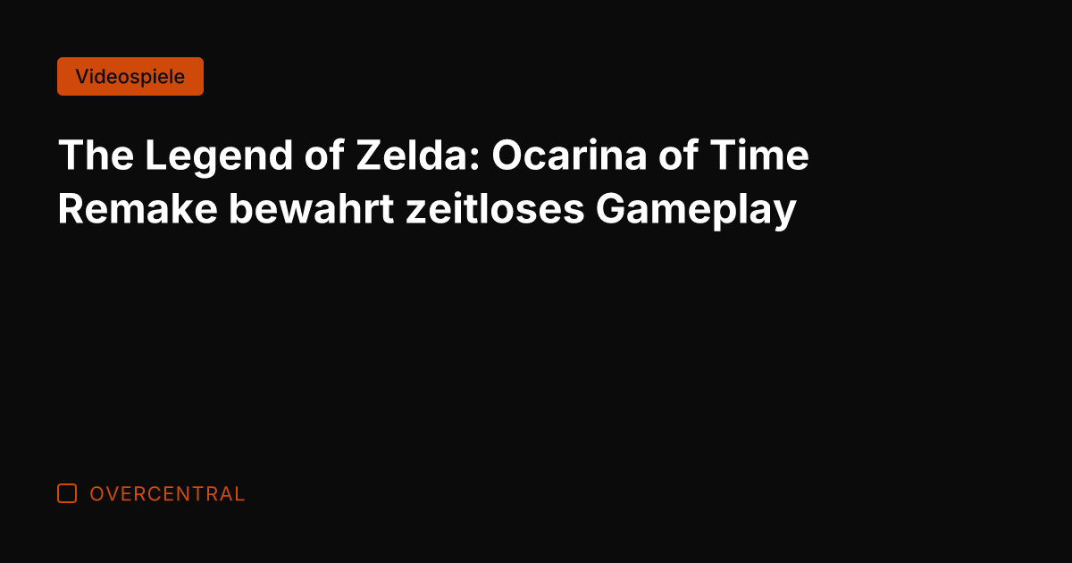 The Legend of Zelda: Ocarina of Time Remake bewahrt zeitloses Gameplay