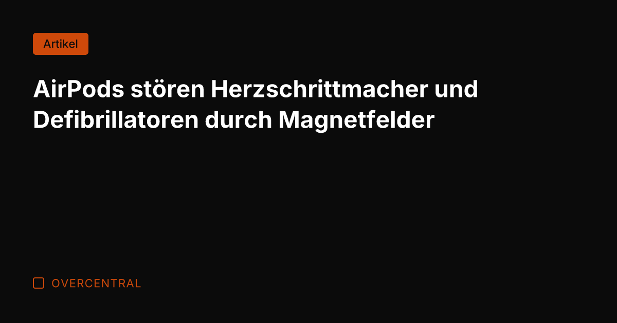 AirPods stören Herzschrittmacher und Defibrillatoren durch Magnetfelder