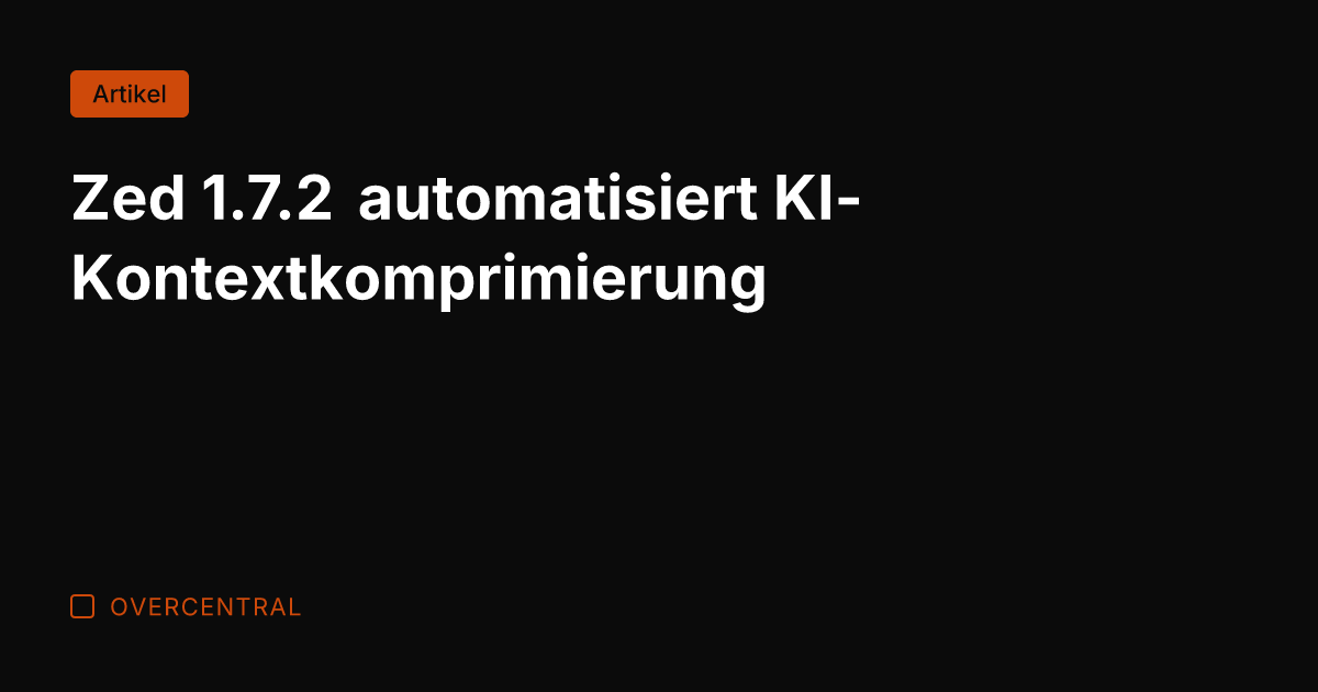 Zed 1.7.2 automatisiert KI-Kontextkomprimierung