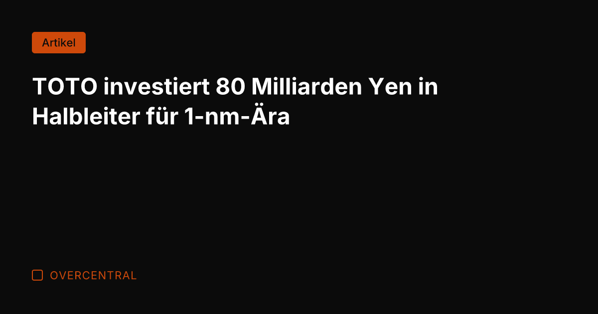 TOTO investiert 80 Milliarden Yen in Halbleiter für 1-nm-Ära