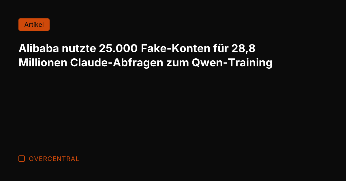 Alibaba nutzte 25.000 Fake-Konten für 28,8 Millionen Claude-Abfragen zum Qwen-Training