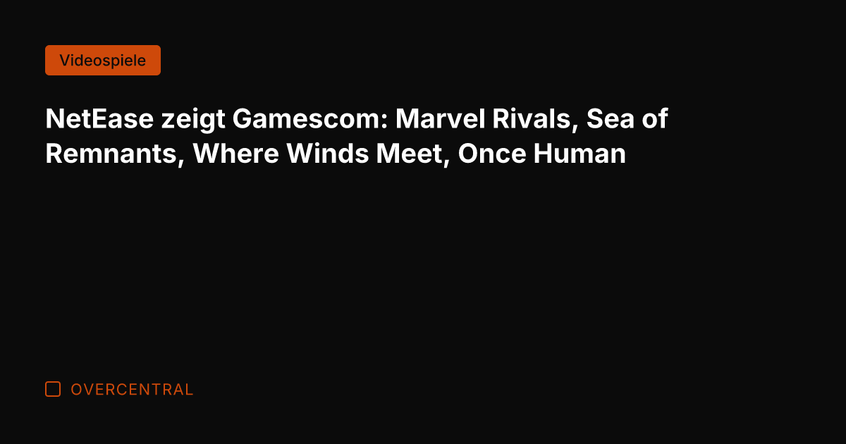 NetEase zeigt Gamescom: Marvel Rivals, Sea of Remnants, Where Winds Meet, Once