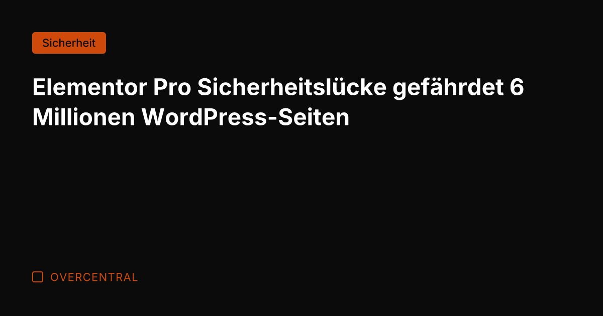 Elementor Pro Sicherheitslücke gefährdet 6 Millionen WordPress-Seiten