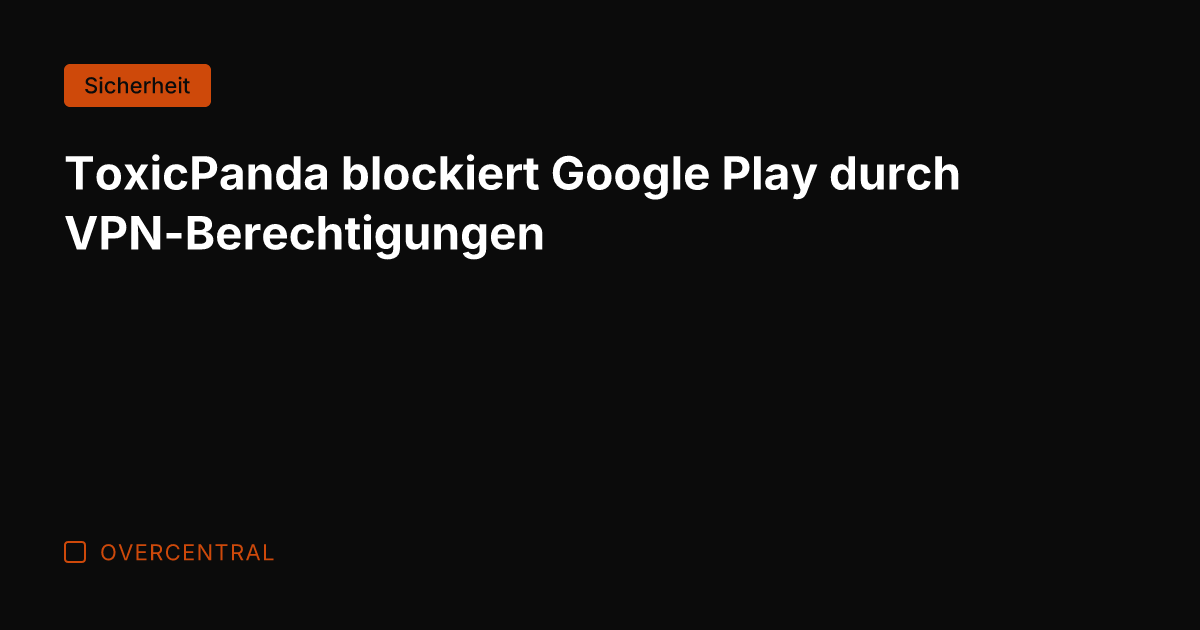 ToxicPanda blockiert Google Play durch VPN-Berechtigungen