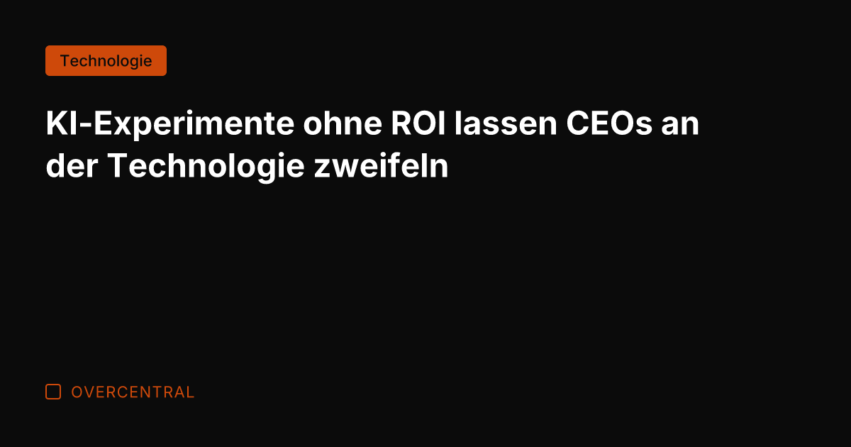 KI-Experimente ohne ROI lassen CEOs an der Technologie zweifeln
