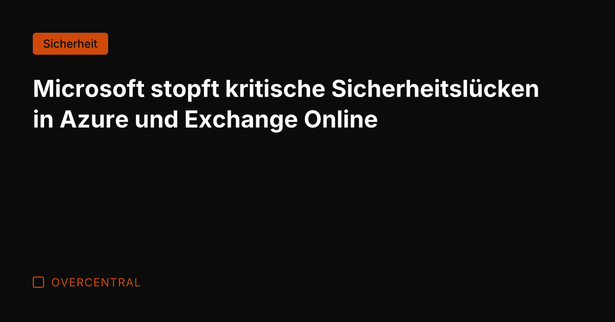 Microsoft stopft kritische Sicherheitslücken in Azure und Exchange Online