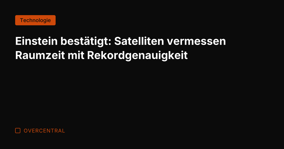 Einstein bestätigt: Satelliten vermessen Raumzeit mit Rekordgenauigkeit