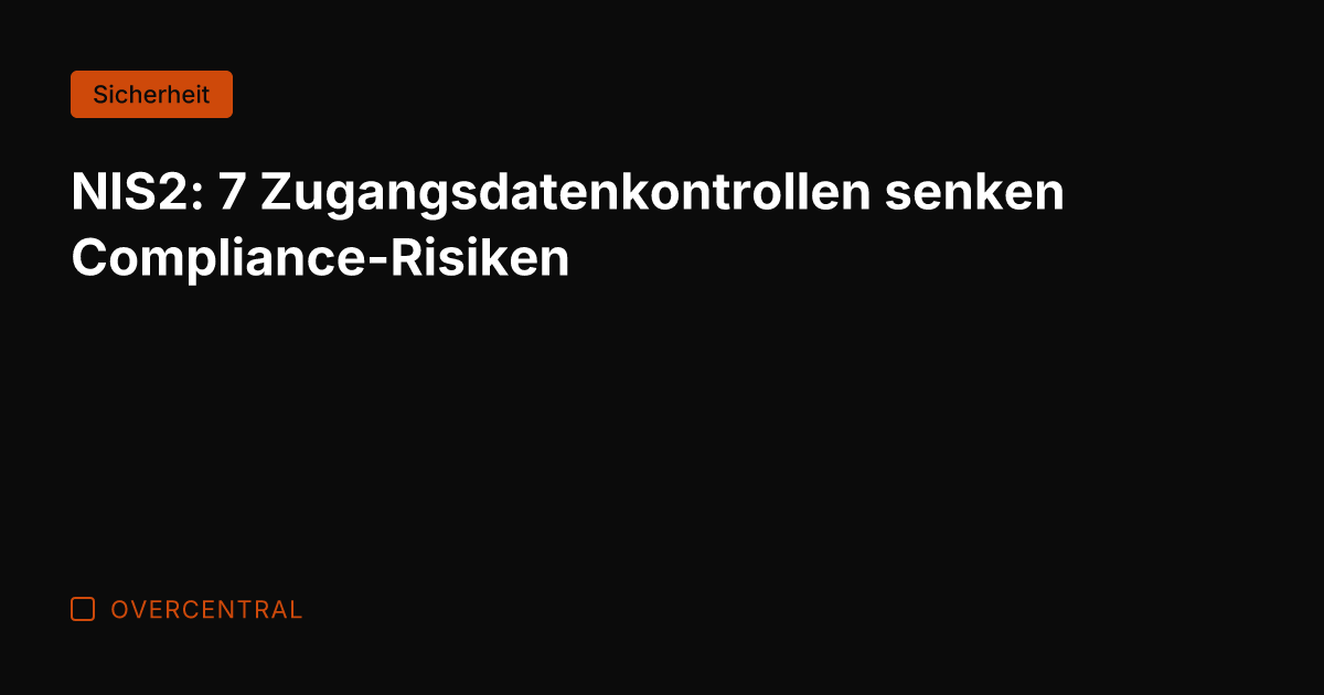 NIS2: 7 Zugangsdatenkontrollen senken Compliance-Risiken