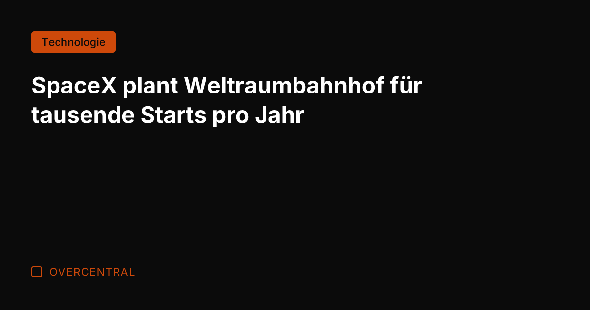 SpaceX plant Weltraumbahnhof für tausende Starts pro Jahr