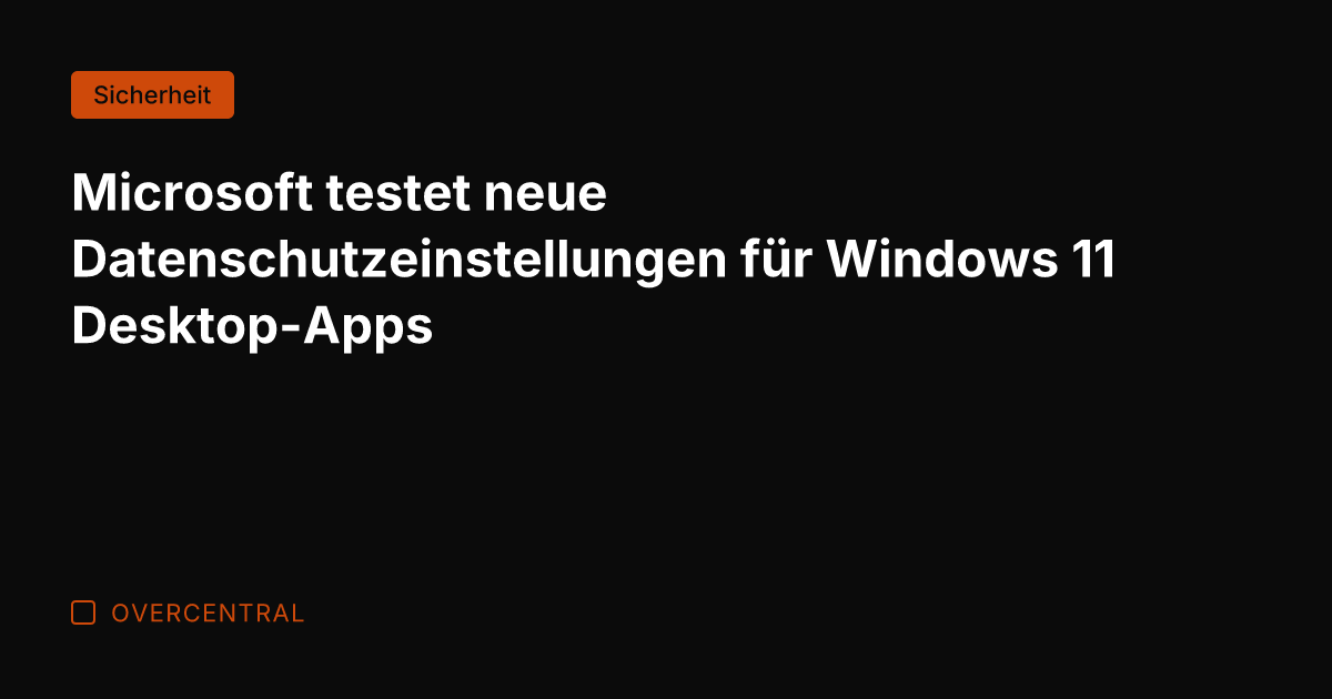 Microsoft testet neue Datenschutzeinstellungen für Windows 11 Desktop-Apps