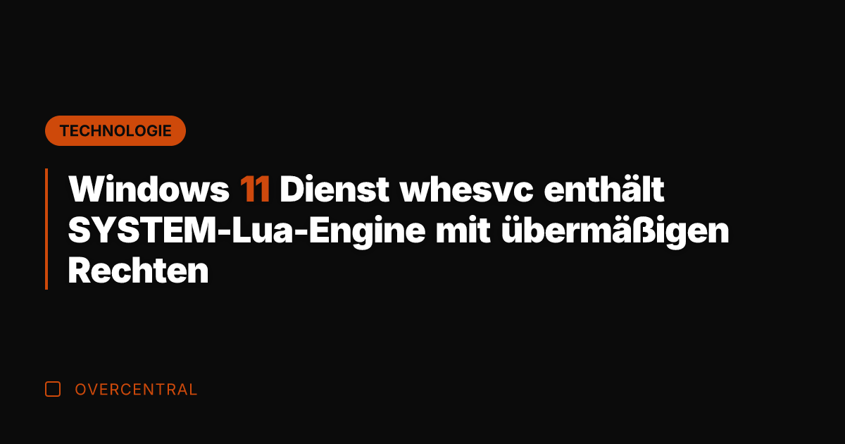 Windows 11 Dienst whesvc enthält SYSTEM-Lua-Engine mit übermäßigen Rechten