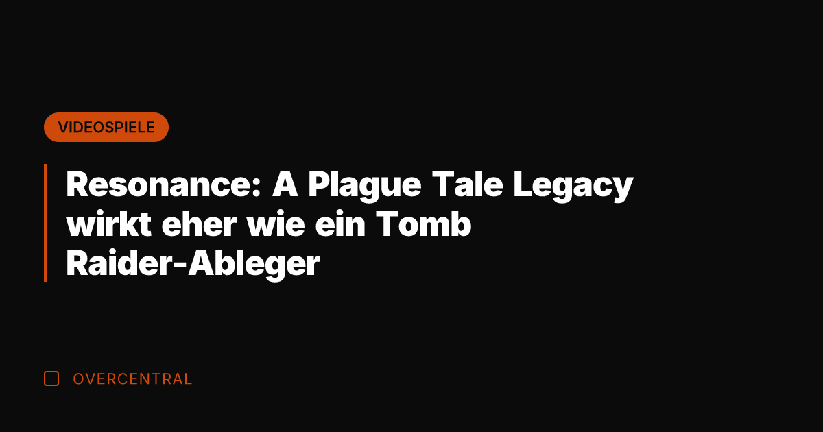 Resonance: A Plague Tale Legacy wirkt eher wie ein Tomb Raider-Ableger