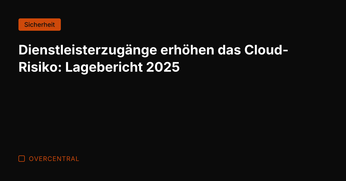 Dienstleisterzugänge erhöhen das Cloud-Risiko: Lagebericht 2025