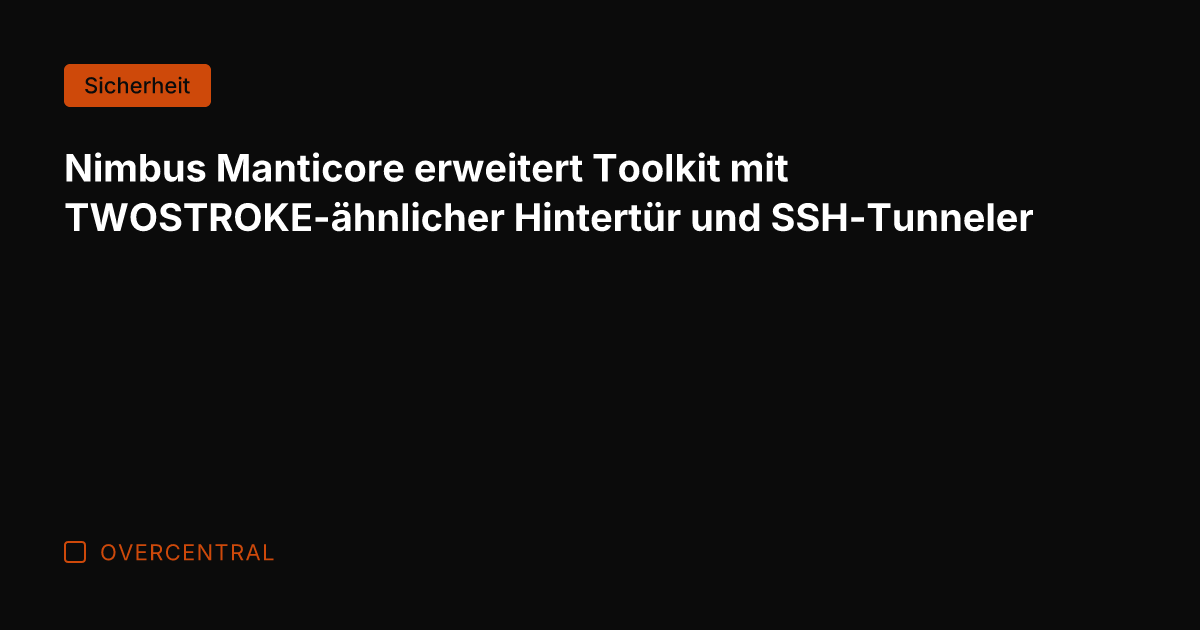 Nimbus Manticore erweitert Toolkit mit TWOSTROKE-ähnlicher Hintertür und SSH-Tunneler