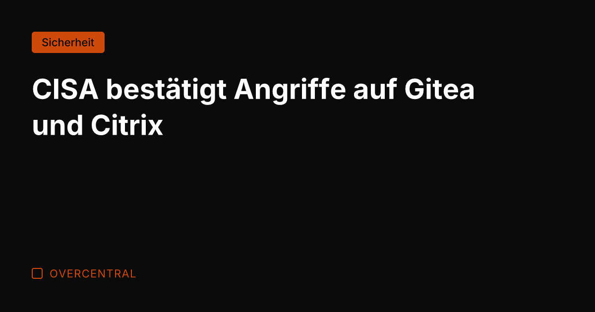 CISA bestätigt Angriffe auf Gitea und Citrix